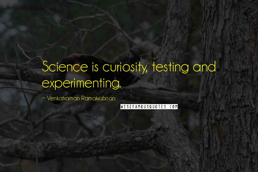 Venkatraman Ramakrishnan Quotes: Science is curiosity, testing and experimenting.