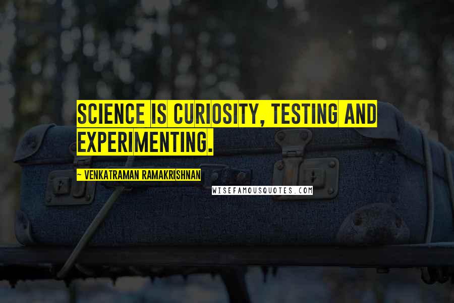 Venkatraman Ramakrishnan Quotes: Science is curiosity, testing and experimenting.