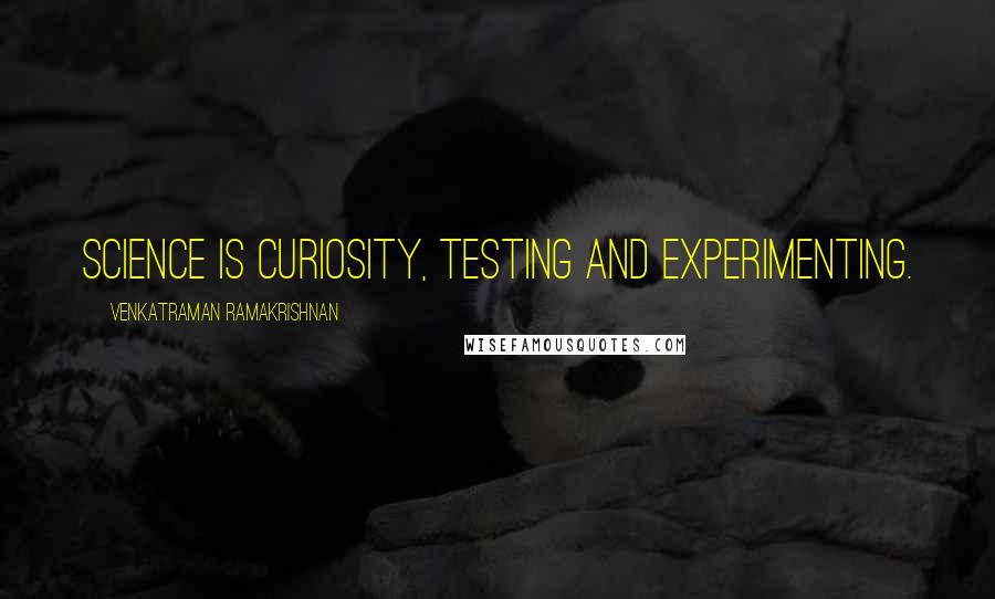 Venkatraman Ramakrishnan Quotes: Science is curiosity, testing and experimenting.