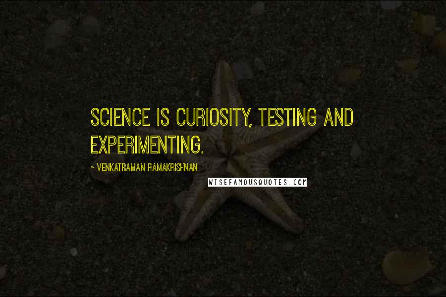 Venkatraman Ramakrishnan Quotes: Science is curiosity, testing and experimenting.