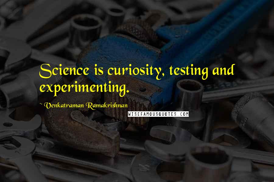 Venkatraman Ramakrishnan Quotes: Science is curiosity, testing and experimenting.