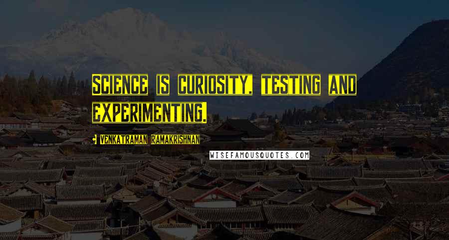Venkatraman Ramakrishnan Quotes: Science is curiosity, testing and experimenting.