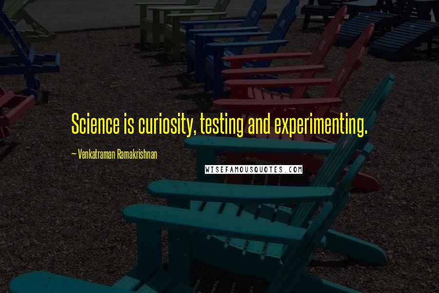 Venkatraman Ramakrishnan Quotes: Science is curiosity, testing and experimenting.