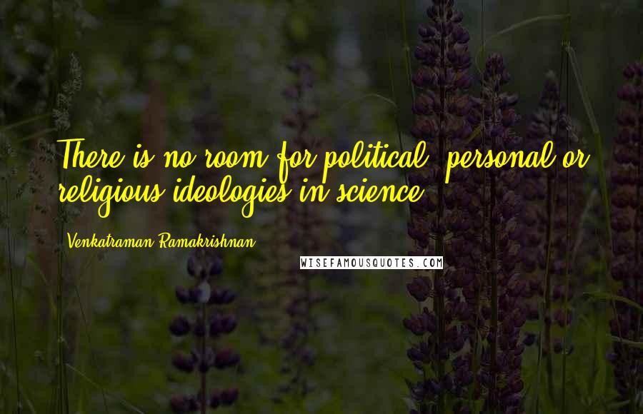 Venkatraman Ramakrishnan Quotes: There is no room for political, personal or religious ideologies in science.