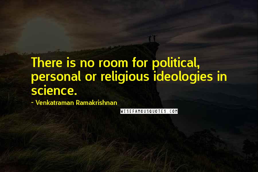 Venkatraman Ramakrishnan Quotes: There is no room for political, personal or religious ideologies in science.