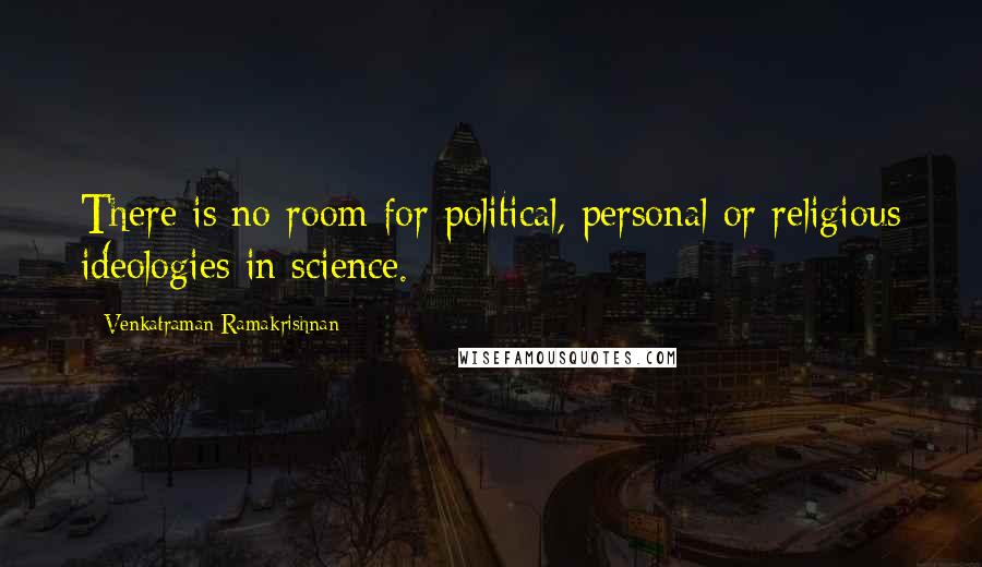 Venkatraman Ramakrishnan Quotes: There is no room for political, personal or religious ideologies in science.