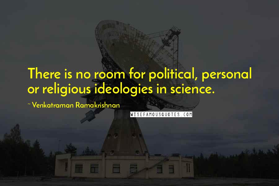 Venkatraman Ramakrishnan Quotes: There is no room for political, personal or religious ideologies in science.