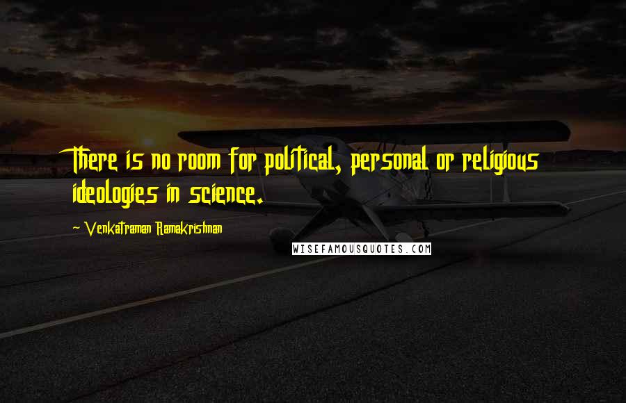 Venkatraman Ramakrishnan Quotes: There is no room for political, personal or religious ideologies in science.