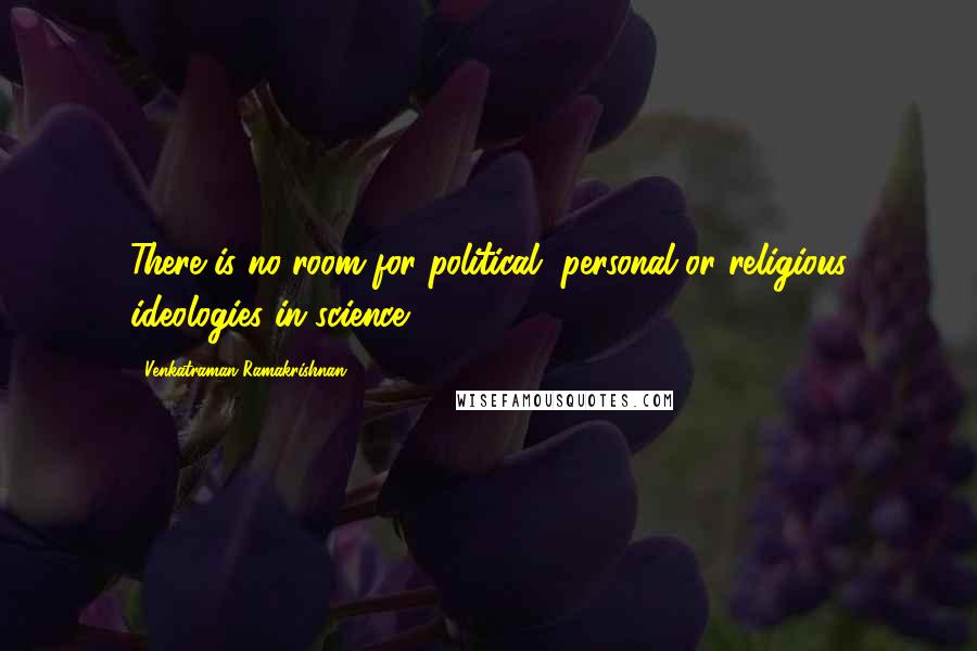 Venkatraman Ramakrishnan Quotes: There is no room for political, personal or religious ideologies in science.