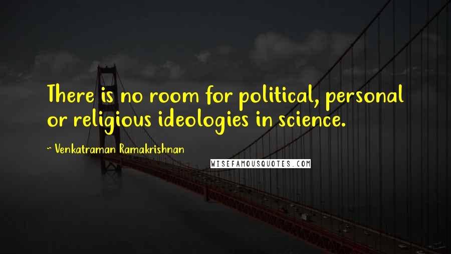 Venkatraman Ramakrishnan Quotes: There is no room for political, personal or religious ideologies in science.