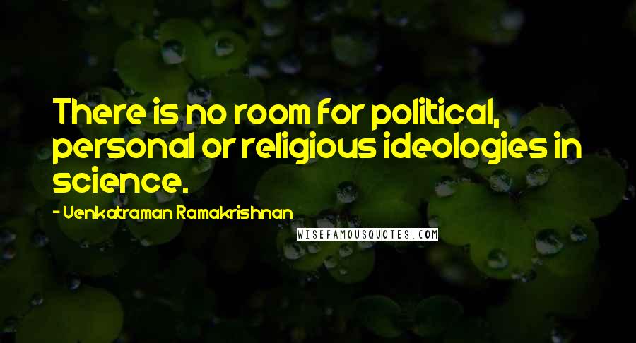 Venkatraman Ramakrishnan Quotes: There is no room for political, personal or religious ideologies in science.