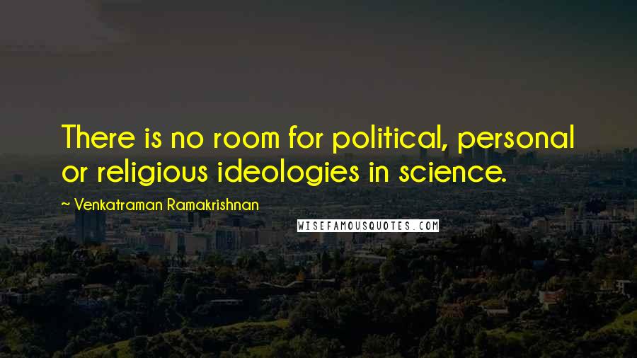 Venkatraman Ramakrishnan Quotes: There is no room for political, personal or religious ideologies in science.