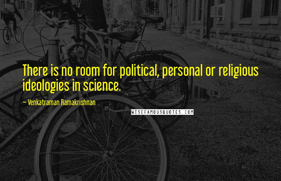 Venkatraman Ramakrishnan Quotes: There is no room for political, personal or religious ideologies in science.