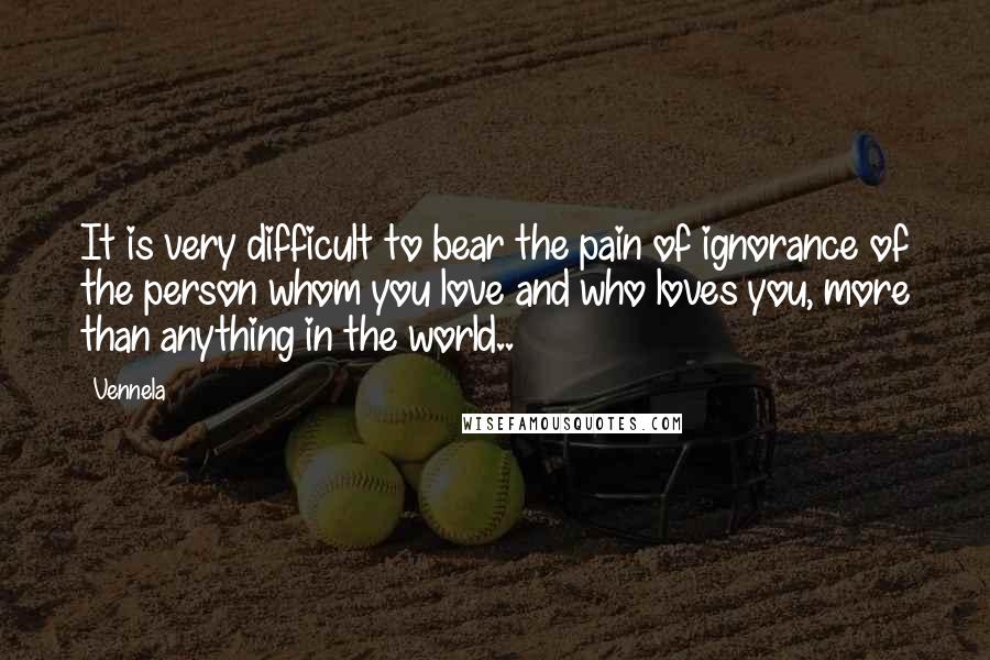 Vennela Quotes: It is very difficult to bear the pain of ignorance of the person whom you love and who loves you, more than anything in the world..