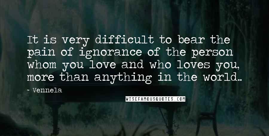 Vennela Quotes: It is very difficult to bear the pain of ignorance of the person whom you love and who loves you, more than anything in the world..