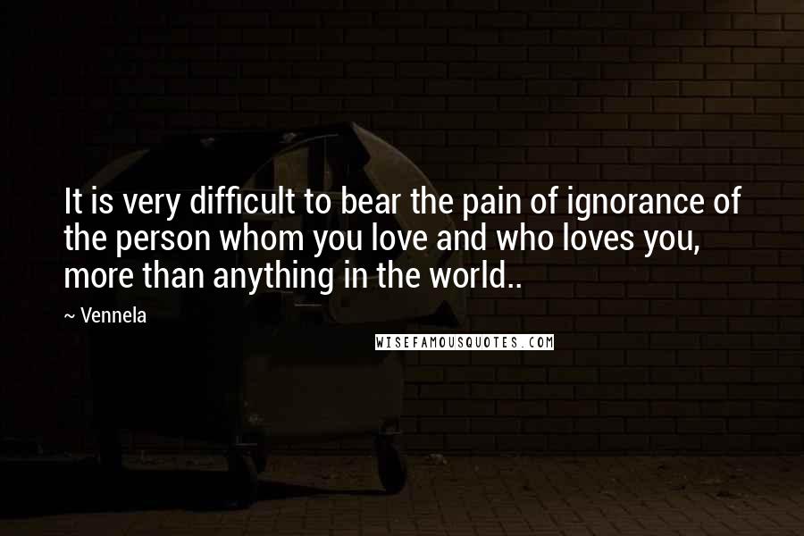 Vennela Quotes: It is very difficult to bear the pain of ignorance of the person whom you love and who loves you, more than anything in the world..