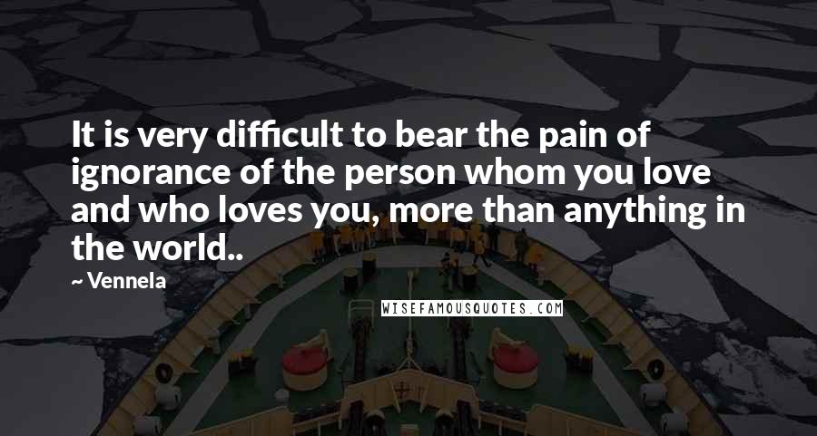 Vennela Quotes: It is very difficult to bear the pain of ignorance of the person whom you love and who loves you, more than anything in the world..