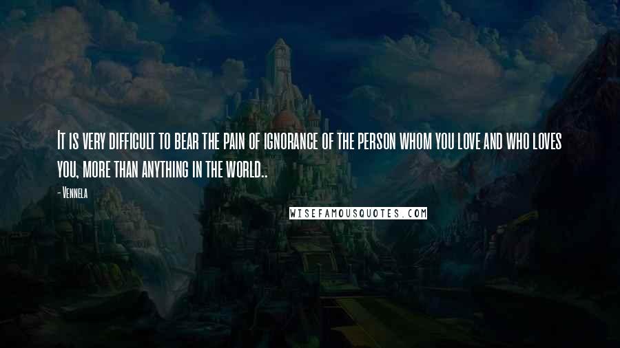 Vennela Quotes: It is very difficult to bear the pain of ignorance of the person whom you love and who loves you, more than anything in the world..