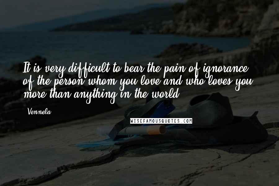 Vennela Quotes: It is very difficult to bear the pain of ignorance of the person whom you love and who loves you, more than anything in the world..