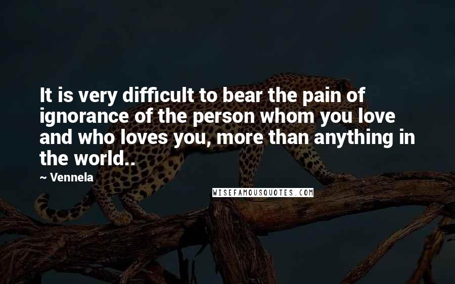 Vennela Quotes: It is very difficult to bear the pain of ignorance of the person whom you love and who loves you, more than anything in the world..