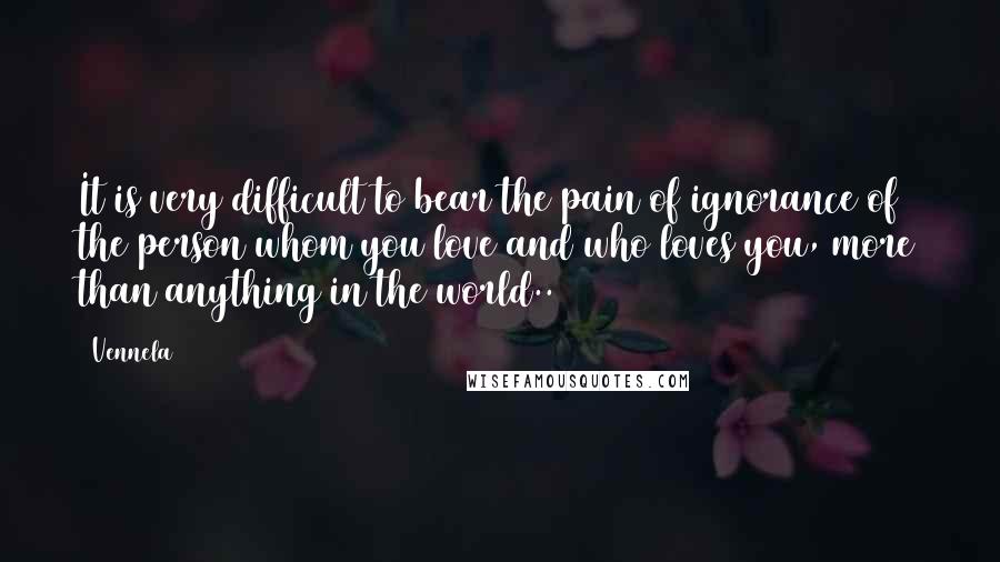 Vennela Quotes: It is very difficult to bear the pain of ignorance of the person whom you love and who loves you, more than anything in the world..