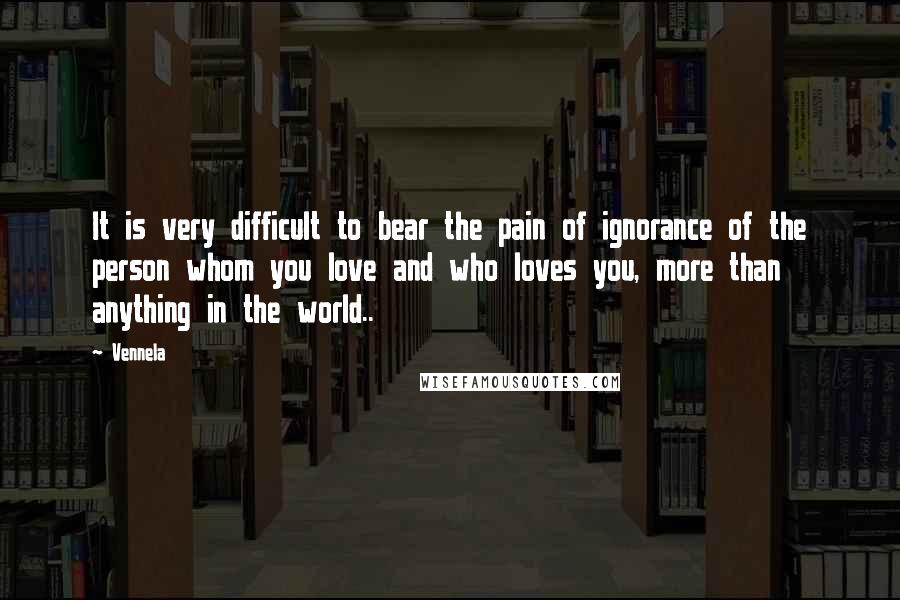 Vennela Quotes: It is very difficult to bear the pain of ignorance of the person whom you love and who loves you, more than anything in the world..