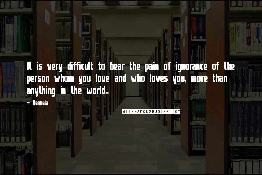 Vennela Quotes: It is very difficult to bear the pain of ignorance of the person whom you love and who loves you, more than anything in the world..