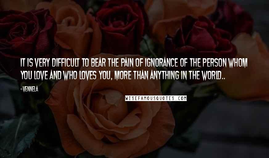 Vennela Quotes: It is very difficult to bear the pain of ignorance of the person whom you love and who loves you, more than anything in the world..