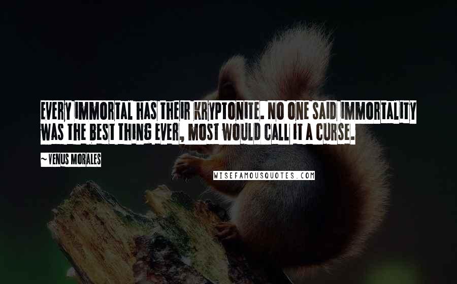 Venus Morales Quotes: Every immortal has their kryptonite. No one said immortality was the best thing ever, most would call it a curse.