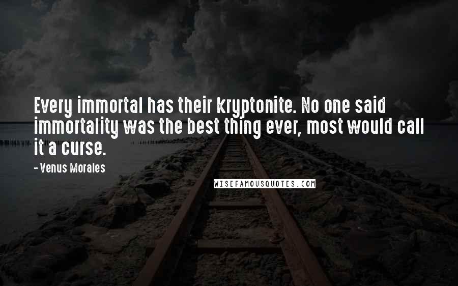 Venus Morales Quotes: Every immortal has their kryptonite. No one said immortality was the best thing ever, most would call it a curse.