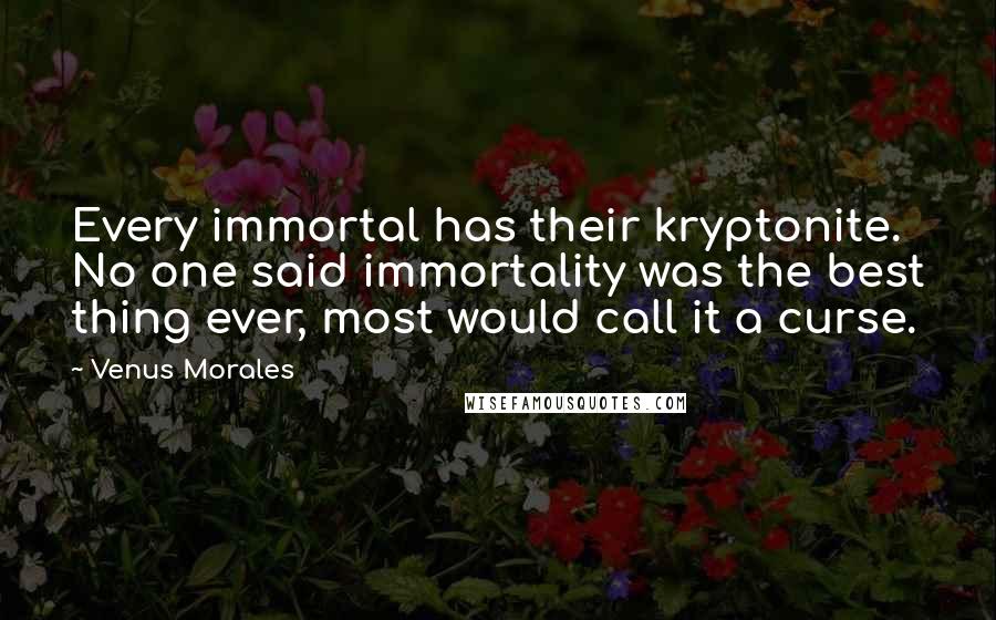 Venus Morales Quotes: Every immortal has their kryptonite. No one said immortality was the best thing ever, most would call it a curse.