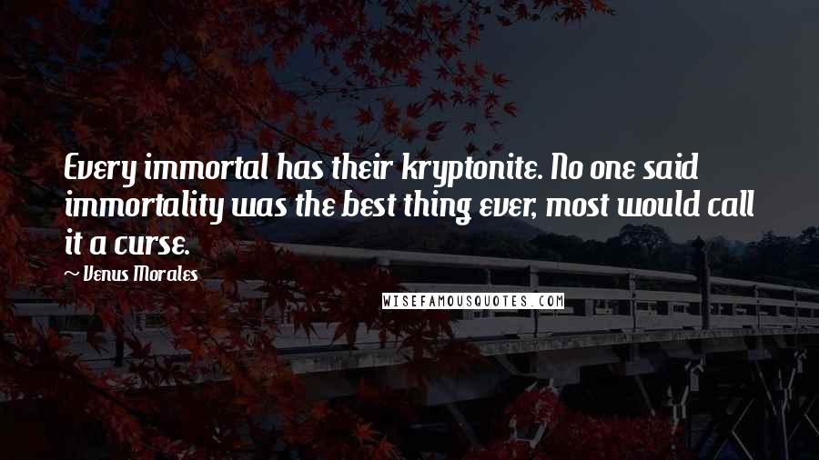 Venus Morales Quotes: Every immortal has their kryptonite. No one said immortality was the best thing ever, most would call it a curse.