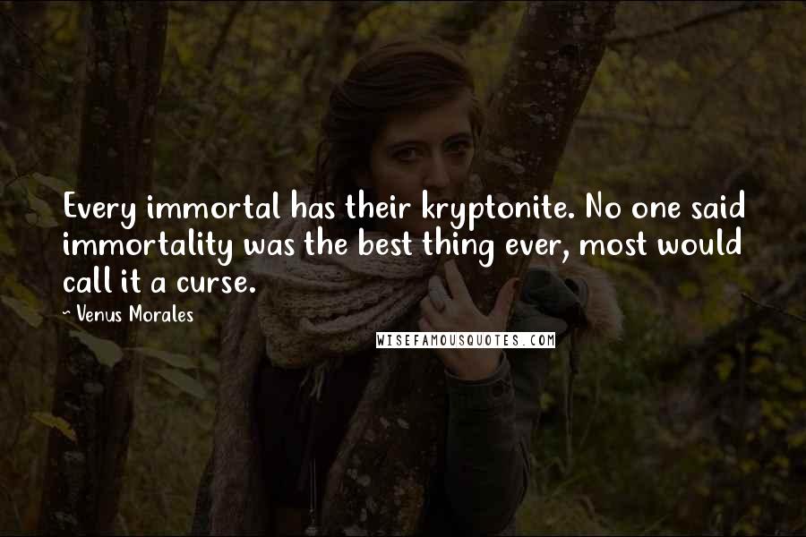 Venus Morales Quotes: Every immortal has their kryptonite. No one said immortality was the best thing ever, most would call it a curse.