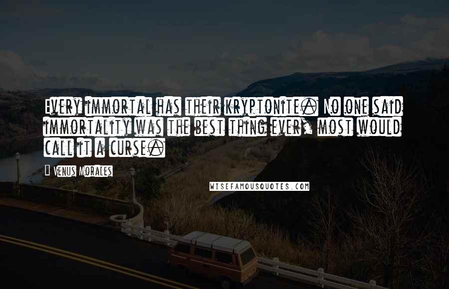 Venus Morales Quotes: Every immortal has their kryptonite. No one said immortality was the best thing ever, most would call it a curse.