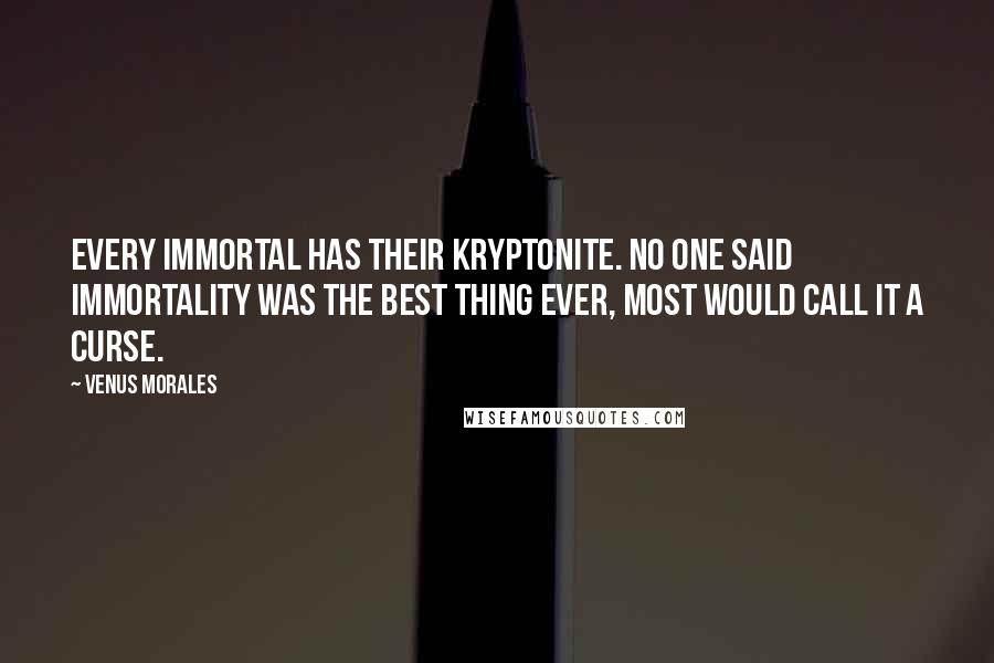 Venus Morales Quotes: Every immortal has their kryptonite. No one said immortality was the best thing ever, most would call it a curse.