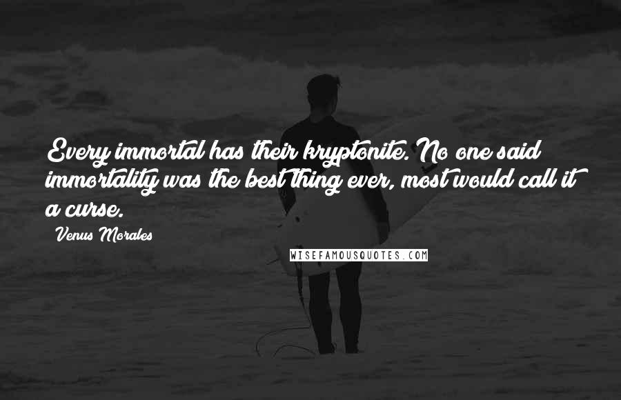 Venus Morales Quotes: Every immortal has their kryptonite. No one said immortality was the best thing ever, most would call it a curse.