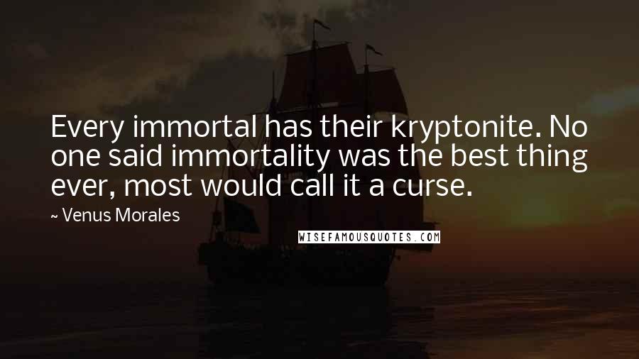 Venus Morales Quotes: Every immortal has their kryptonite. No one said immortality was the best thing ever, most would call it a curse.