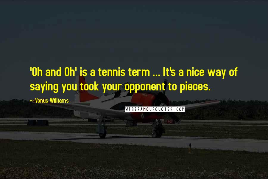 Venus Williams Quotes: 'Oh and Oh' is a tennis term ... It's a nice way of saying you took your opponent to pieces.