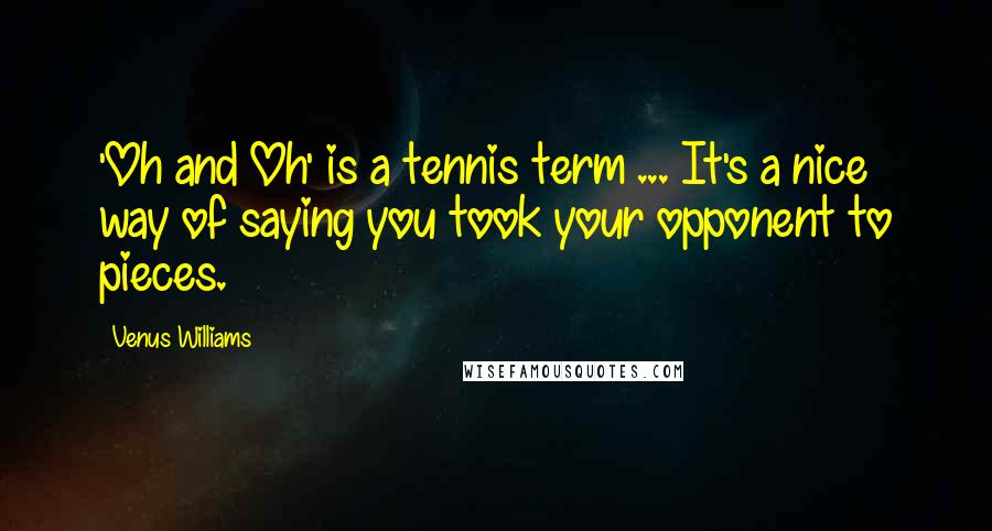 Venus Williams Quotes: 'Oh and Oh' is a tennis term ... It's a nice way of saying you took your opponent to pieces.