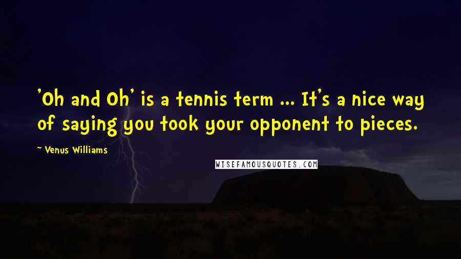 Venus Williams Quotes: 'Oh and Oh' is a tennis term ... It's a nice way of saying you took your opponent to pieces.