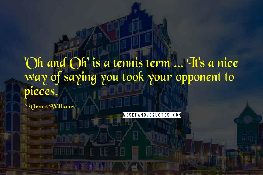 Venus Williams Quotes: 'Oh and Oh' is a tennis term ... It's a nice way of saying you took your opponent to pieces.