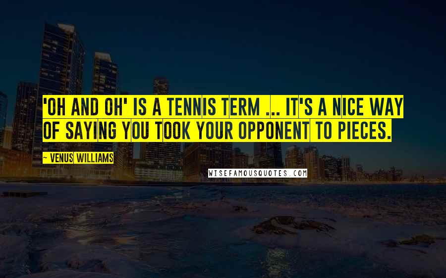 Venus Williams Quotes: 'Oh and Oh' is a tennis term ... It's a nice way of saying you took your opponent to pieces.