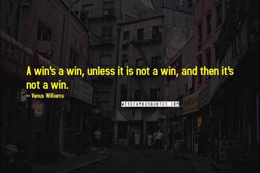 Venus Williams Quotes: A win's a win, unless it is not a win, and then it's not a win.