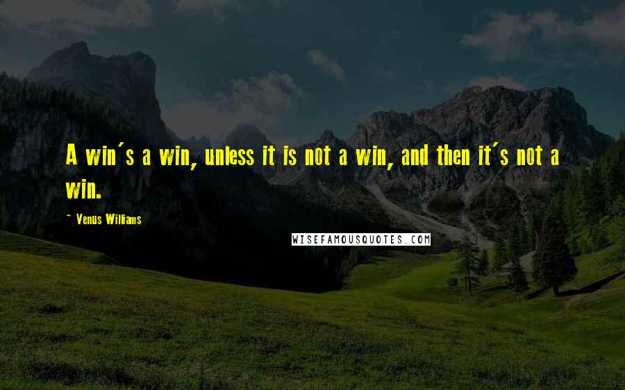 Venus Williams Quotes: A win's a win, unless it is not a win, and then it's not a win.