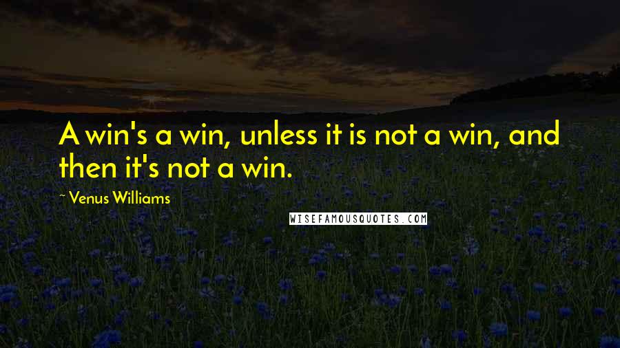 Venus Williams Quotes: A win's a win, unless it is not a win, and then it's not a win.