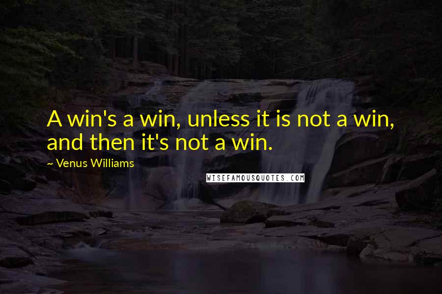 Venus Williams Quotes: A win's a win, unless it is not a win, and then it's not a win.