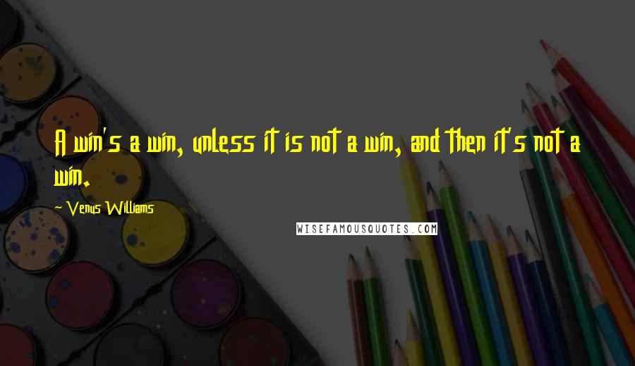 Venus Williams Quotes: A win's a win, unless it is not a win, and then it's not a win.