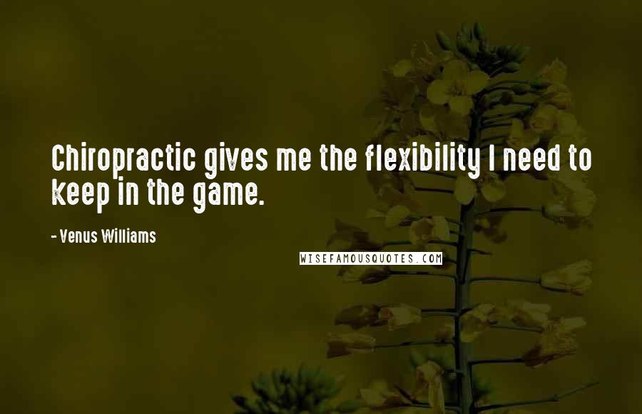 Venus Williams Quotes: Chiropractic gives me the flexibility I need to keep in the game.