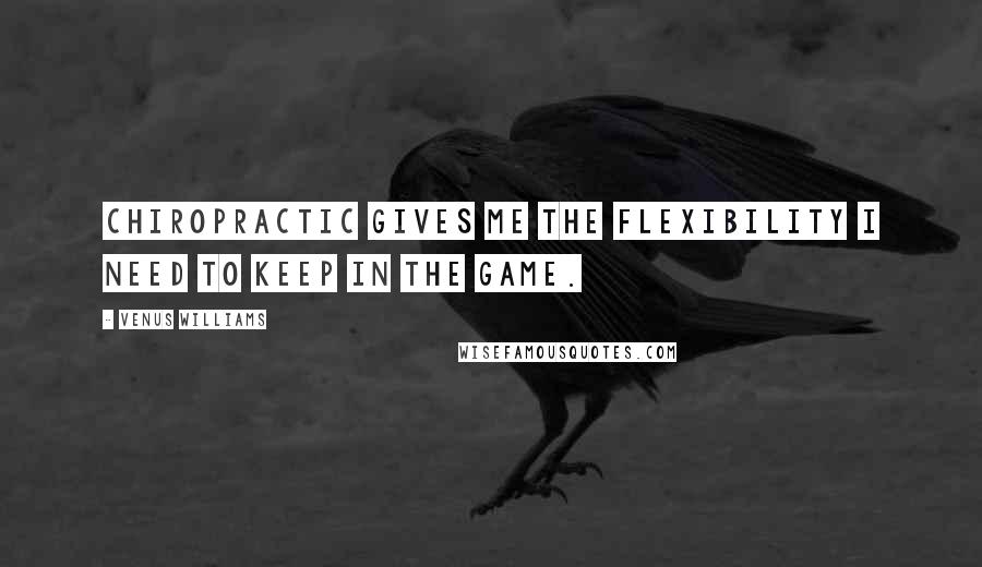 Venus Williams Quotes: Chiropractic gives me the flexibility I need to keep in the game.