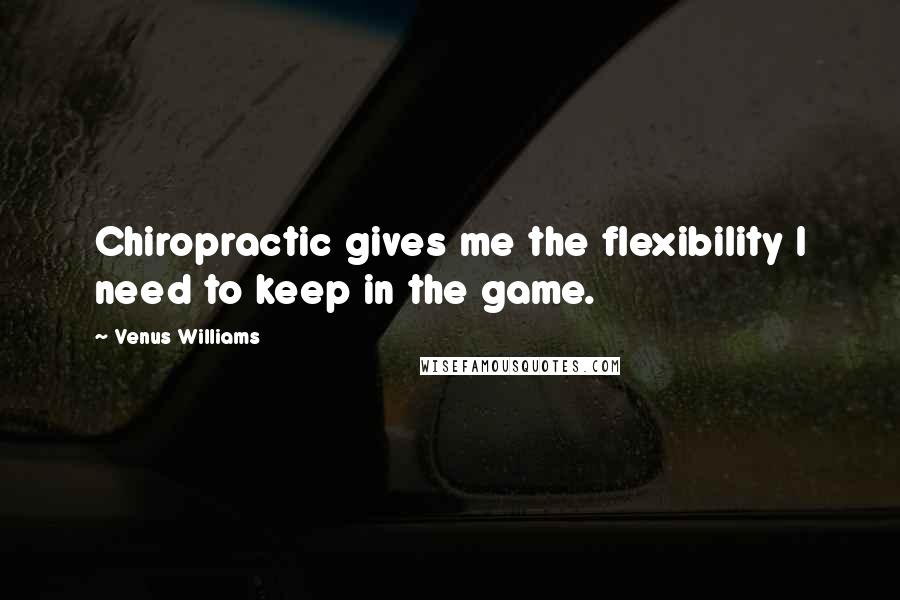 Venus Williams Quotes: Chiropractic gives me the flexibility I need to keep in the game.